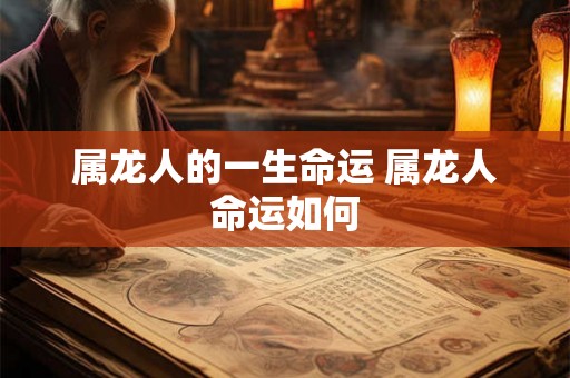 属龙人的一生命运 属龙人命运如何