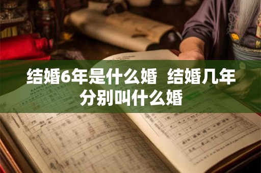 结婚6年是什么婚  结婚几年分别叫什么婚
