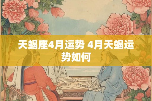 天蝎座4月运势 4月天蝎运势如何