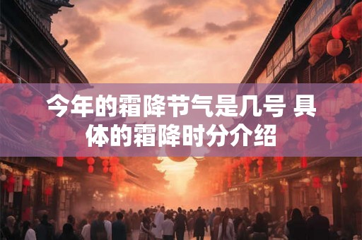 今年的霜降节气是几号 具体的霜降时分介绍 今年的霜降节气是几号 具体的霜降时分介绍
