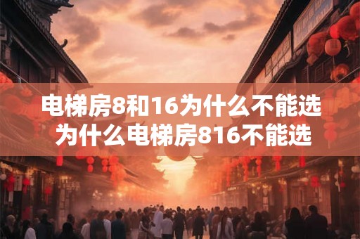 电梯房8和16为什么不能选 为什么电梯房816不能选