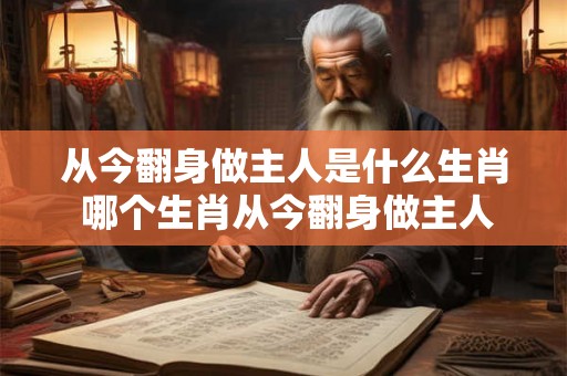 从今翻身做主人是什么生肖 哪个生肖从今翻身做主人