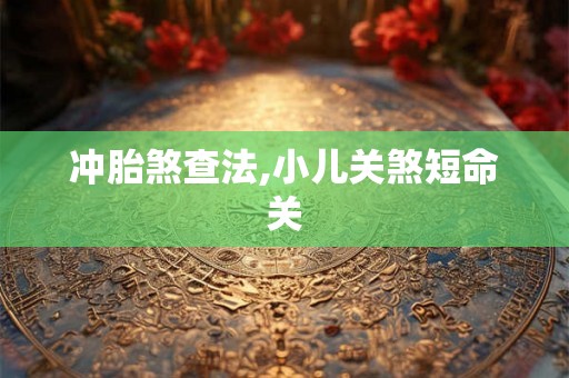 冲胎煞查法,小儿关煞短命关