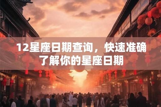 12星座日期查询，快速准确了解你的星座日期