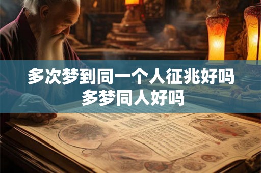 多次梦到同一个人征兆好吗 多梦同人好吗