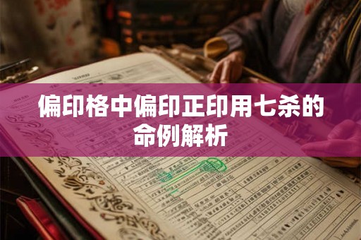 偏印格中偏印正印用七杀的命例解析