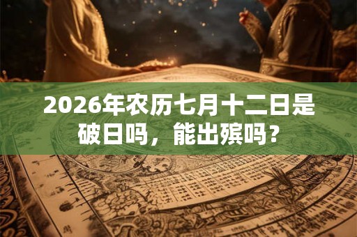 2026年农历七月十二日是破日吗，能出殡吗？