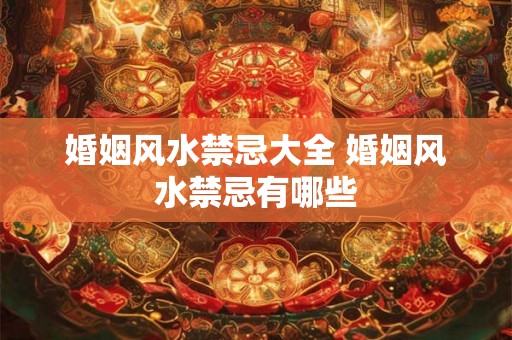 婚姻风水禁忌大全 婚姻风水禁忌有哪些