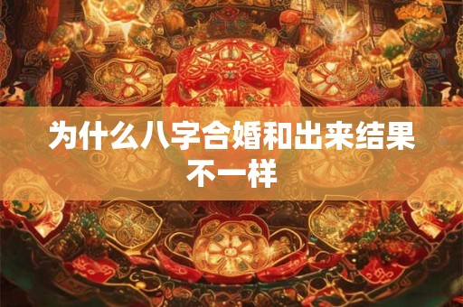 为什么八字合婚和出来结果不一样