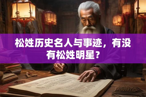 松姓历史名人与事迹，有没有松姓明星？