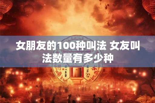 女朋友的100种叫法 女友叫法数量有多少种