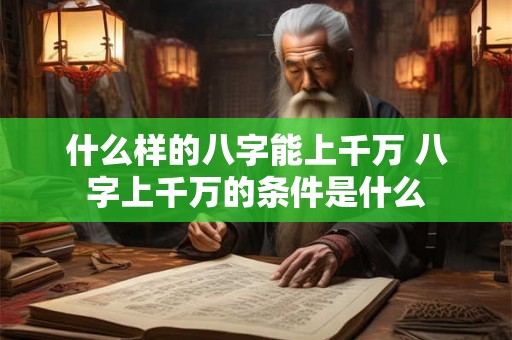 什么样的八字能上千万 八字上千万的条件是什么