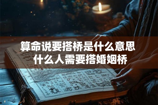 算命说要搭桥是什么意思 什么人需要搭婚姻桥 算命说要搭桥是什么意思 什么人需要搭婚姻桥