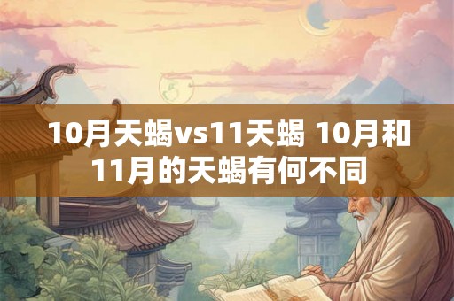 10月天蝎vs11天蝎 10月和11月的天蝎有何不同