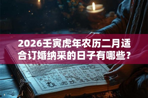 2026壬寅虎年农历二月适合订婚纳采的日子有哪些？