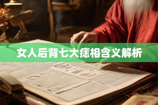 女人后背七大痣相含义解析 女人后背七大痣相含义解析