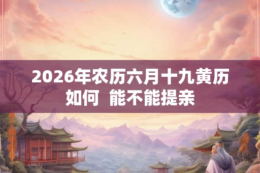 2026年农历六月十九黄历如何  能不能提亲
