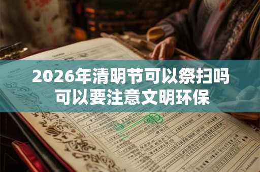 2026年清明节可以祭扫吗 可以要注意文明环保