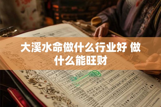 大溪水命做什么行业好 做什么能旺财