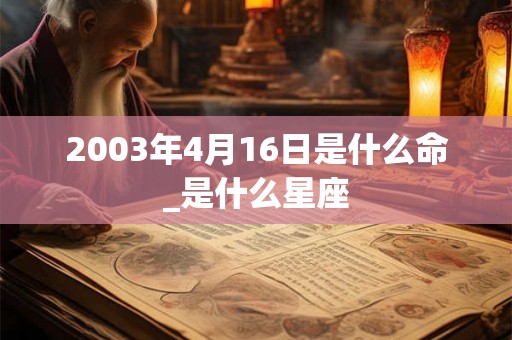 2003年4月16日是什么命_是什么星座