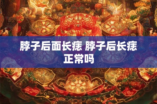 脖子后面长痣 脖子后长痣正常吗