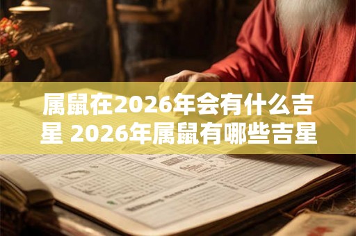 属鼠在2026年会有什么吉星 2026年属鼠有哪些吉星