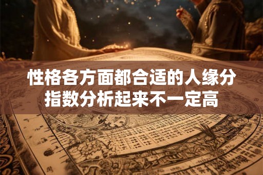 性格各方面都合适的人缘分指数分析起来不一定高