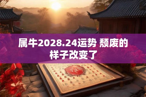 属牛2028.24运势 颓废的样子改变了