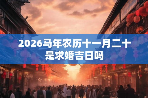 2026马年农历十一月二十是求婚吉日吗