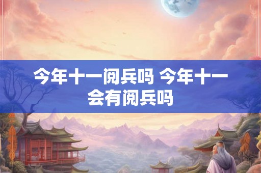 今年十一阅兵吗 今年十一会有阅兵吗 今年十一阅兵吗 今年十一会有阅兵吗