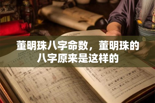 董明珠八字命数，董明珠的八字原来是这样的