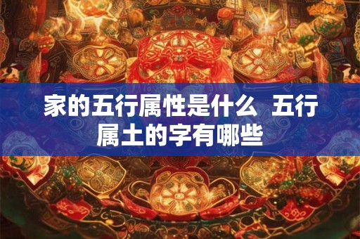 家的五行属性是什么  五行属土的字有哪些