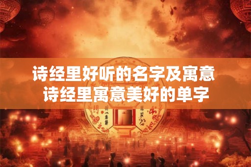 诗经里好听的名字及寓意 诗经里寓意美好的单字