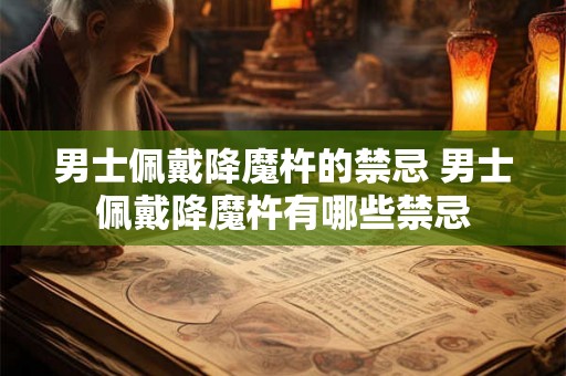 男士佩戴降魔杵的禁忌 男士佩戴降魔杵有哪些禁忌