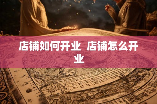 店铺如何开业  店铺怎么开业