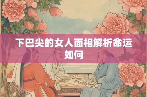 下巴尖的女人面相解析命运如何