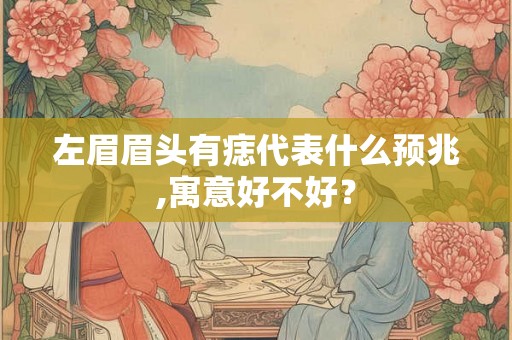 左眉眉头有痣代表什么预兆,寓意好不好？