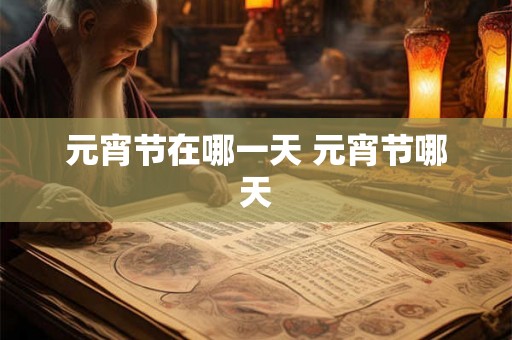 元宵节在哪一天 元宵节哪天