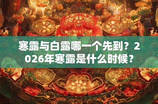 寒露与白露哪一个先到？2026年寒露是什么时候？