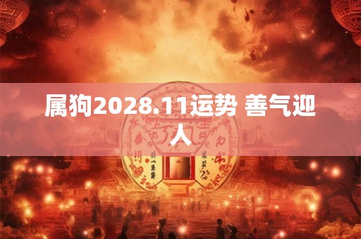 属狗2028.11运势 善气迎人 属狗2028.11运势 善气迎人
