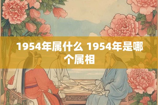 1954年属什么 1954年是哪个属相