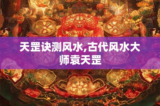 天罡诀测风水,古代风水大师袁天罡 天罡诀测风水,古代风水大师袁天罡