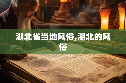湖北省当地风俗,湖北的风俗 湖北省当地风俗,湖北的风俗