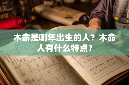 木命是哪年出生的人？木命人有什么特点？