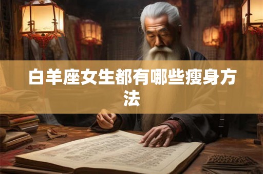 白羊座女生都有哪些瘦身方法 白羊座女生都有哪些瘦身方法