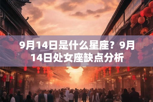 9月14日是什么星座？9月14日处女座缺点分析