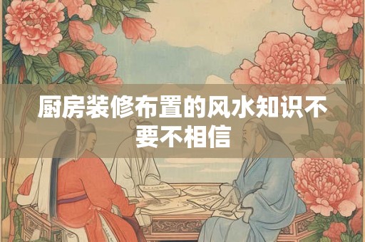 厨房装修布置的风水知识不要不相信