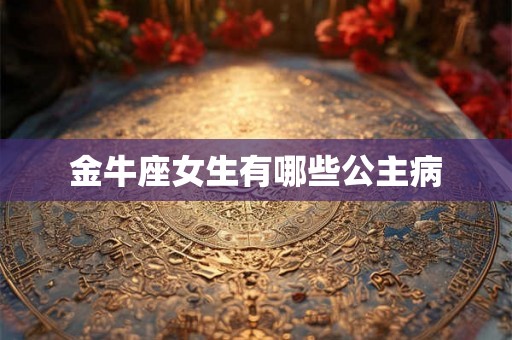 金牛座女生有哪些公主病