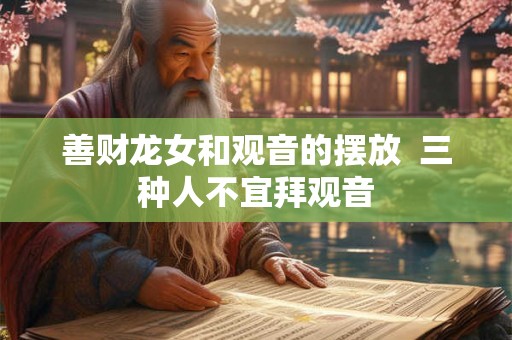 善财龙女和观音的摆放 三种人不宜拜观音 善财龙女和观音的摆放 三种人不宜拜观音