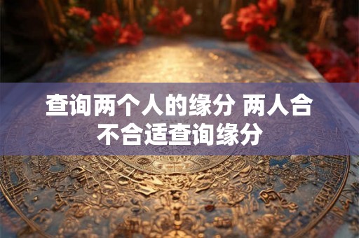 查询两个人的缘分 两人合不合适查询缘分